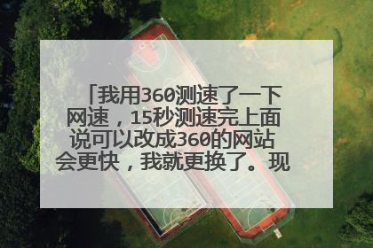 我用360测速了一下网速,15秒测速完上面说可以改成360的网站会更快,我就更换了。现在想知道怎么