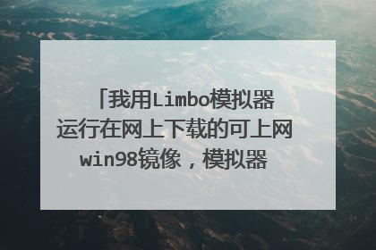 我用Limbo模拟器运行在网上下载的可上网win98镜像,模拟器都设置好了,网卡什么的都设置了,可