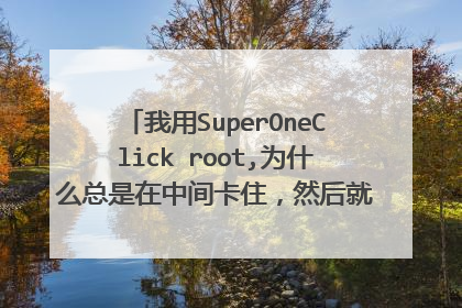 我用SuperOneClick root,为什么总是在中间卡住,然后就跳出来个没有响应?
