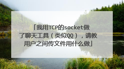 我用TCP的socket做了聊天工具（类似QQ），请教用户之间传文件用什么做