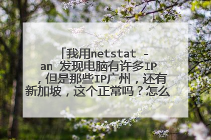 我用netstat -an 发现电脑有许多IP,但是那些IP广州,还有新加坡,这个正常吗?怎么才能去掉他们啊?