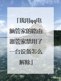 我用qq电脑管家的路由器管家禁用了一台设备怎么解除