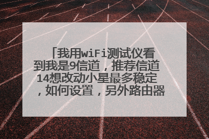 我用wiFi测试仪看到我是9信道，推荐信道14想改动小星最多稳定，如何设置，另外路由器更改密码必须