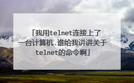 我用telnet连接上了一台计算机.谁给我讲讲关于telnet的命令啊