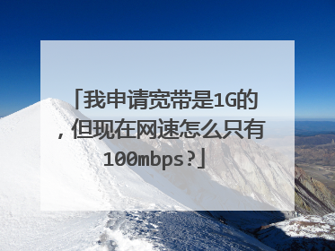我申请宽带是1G的,但现在网速怎么只有100mbps?