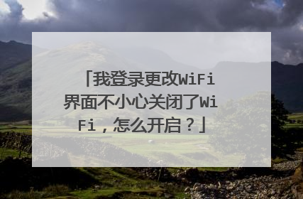 我登录更改WiFi界面不小心关闭了WiFi，怎么开启？