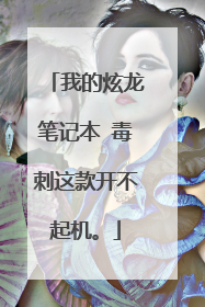 我的炫龙笔记本 毒刺这款开不起机。