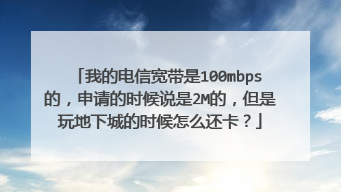 我的电信宽带是100mbps的,申请的时候说是2M的,但是玩地下城的时候怎么还卡?