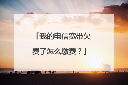 我的电信宽带欠费了怎么缴费?