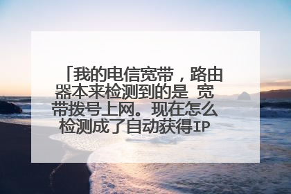 我的电信宽带，路由器本来检测到的是 宽带拨号上网。现在怎么检测成了自动获得IP地址了?连上也没网