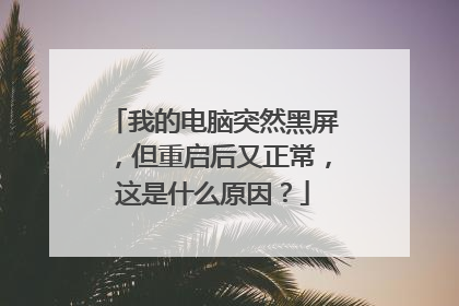 我的电脑突然黑屏，但重启后又正常，这是什么原因？