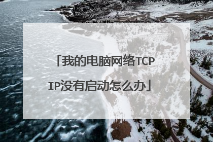 我的电脑网络TCPIP没有启动怎么办
