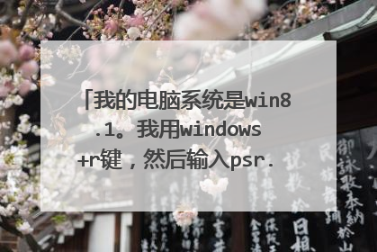 我的电脑系统是win8.1。我用windows+r键，然后输入psr.exe来录制视屏的。录制好以后不知道文件在哪了