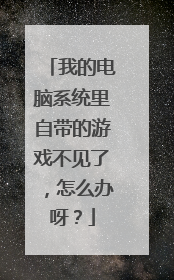 我的电脑系统里自带的游戏不见了,怎么办呀?