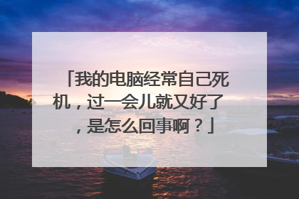 我的电脑经常自己死机，过一会儿就又好了，是怎么回事啊？