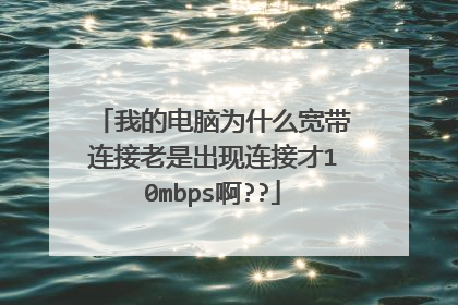 我的电脑为什么宽带连接老是出现连接才10mbps啊??