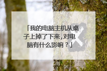 我的电脑主机从桌子上掉了下来,对电脑有什么影响?