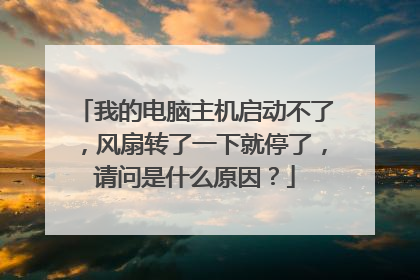 我的电脑主机启动不了，风扇转了一下就停了，请问是什么原因？