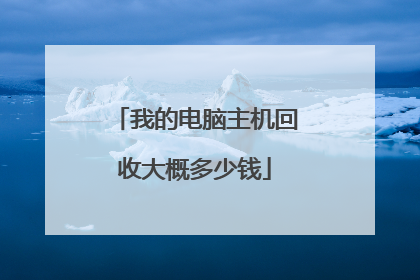 我的电脑主机回收大概多少钱