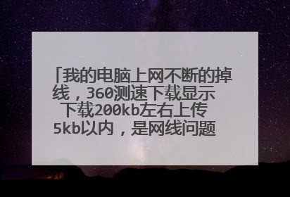 我的电脑上网不断的掉线，360测速下载显示下载200kb左右上传5kb以内，是网线问题还是电脑问题。