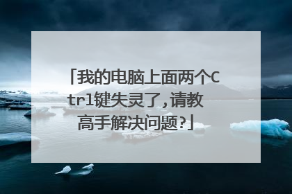 我的电脑上面两个Ctrl键失灵了,请教高手解决问题?