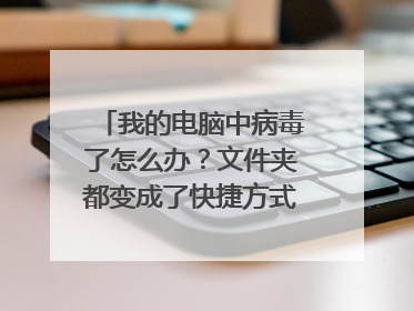 我的电脑中病毒了怎么办?文件夹都变成了快捷方式了,但里面的东西还能打开