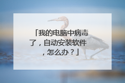 我的电脑中病毒了,自动安装软件,怎么办?