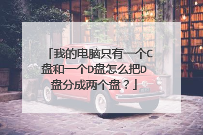 我的电脑只有一个C盘和一个D盘怎么把D盘分成两个盘?