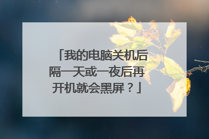 我的电脑关机后隔一天或一夜后再开机就会黑屏?