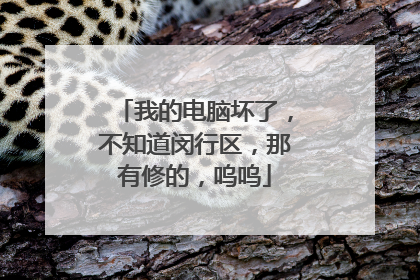 我的电脑坏了,不知道闵行区,那有修的,呜呜