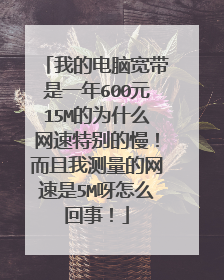 我的电脑宽带是一年600元15M的为什么网速特别的慢!而且我测量的网速是5M呀怎么回事!