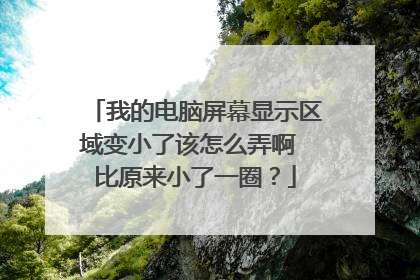 我的电脑屏幕显示区域变小了该怎么弄啊 比原来小了一圈?