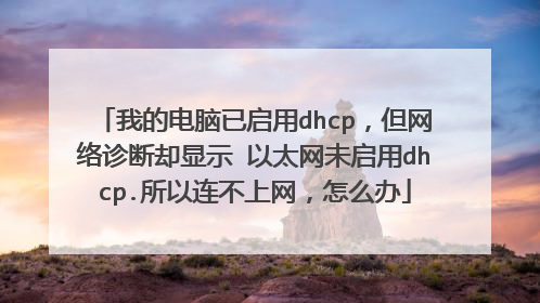 我的电脑已启用dhcp，但网络诊断却显示 以太网未启用dhcp.所以连不上网，怎么办