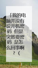我的电脑并没有设开机密码 但是突然要密码 是怎么回事啊 ? (没有任何人动过电脑)