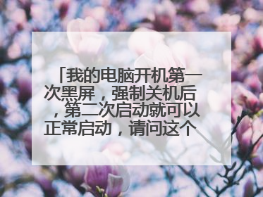 我的电脑开机第一次黑屏，强制关机后，第二次启动就可以正常启动，请问这个怎么办？