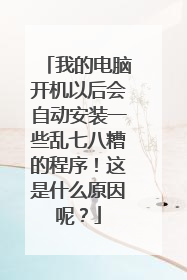 我的电脑开机以后会自动安装一些乱七八糟的程序!这是什么原因呢?
