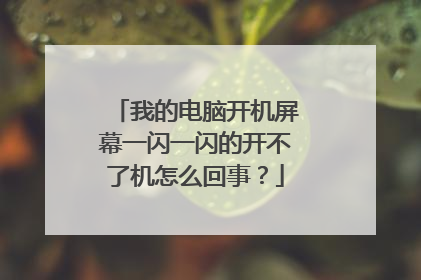 我的电脑开机屏幕一闪一闪的开不了机怎么回事？