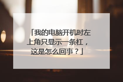 我的电脑开机时左上角只显示一条杠,这是怎么回事?