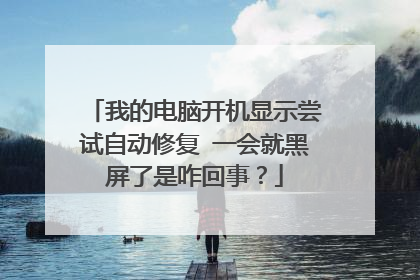 我的电脑开机显示尝试自动修复 一会就黑屏了是咋回事？