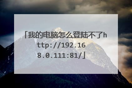 我的电脑怎么登陆不了http://192.168.0.111:81/