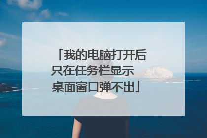 我的电脑打开后只在任务栏显示 桌面窗口弹不出