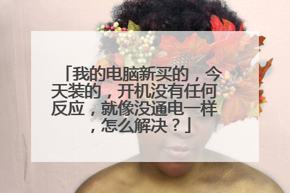 我的电脑新买的,今天装的,开机没有任何反应,就像没通电一样,怎么解决?