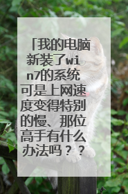 我的电脑新装了win7的系统可是上网速度变得特别的慢、那位高手有什么办法吗??