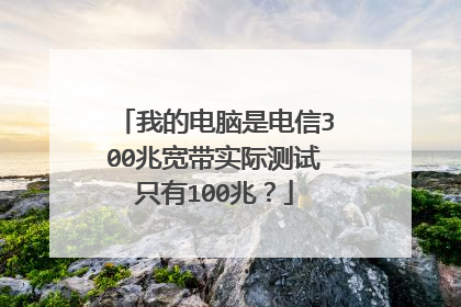 我的电脑是电信300兆宽带实际测试只有100兆？