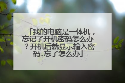 我的电脑是一体机,忘记了开机密码怎么办?开机后就显示输入密码.忘了怎么办
