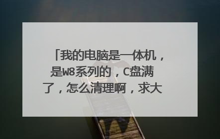 我的电脑是一体机,是W8系列的,C盘满了,怎么清理啊,求大神教教我,谢谢