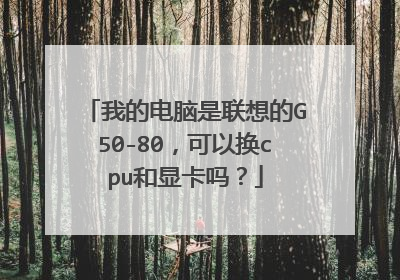 我的电脑是联想的G50-80,可以换cpu和显卡吗?