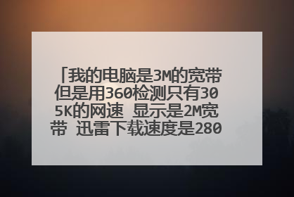 我的电脑是3M的宽带 但是用360检测只有305K的网速 显示是2M宽带 迅雷下载速度是280KB左右 为什么会这样