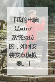 我的电脑是win7系统32位的,如何安装安卓模拟器。