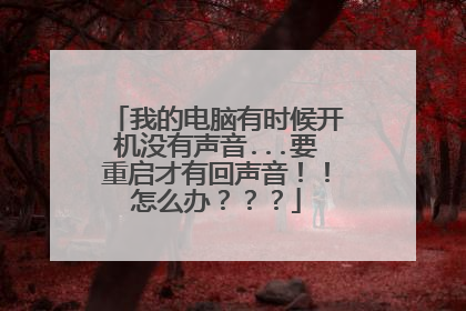 我的电脑有时候开机没有声音...要重启才有回声音！！怎么办？？？